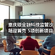 重庆版金融科技监管沙箱迎首秀 5项创新项目拟入箱
