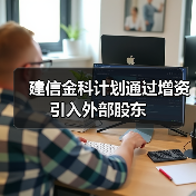 建信金科计划通过增资引入外部股东(图2) 建信金科计划通过增资引入外部股东(图2)