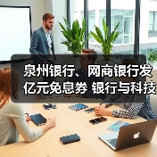 泉州银行、网商银行发亿元免息券 银行与科技公司加速联姻(图4) 泉州银行、网商银行发亿元免息券 银行与科技公司加速联姻(图4)
