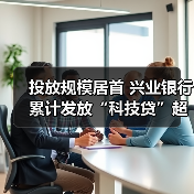 投放规模居首 兴业银行累计发放“科技贷”超15亿元
