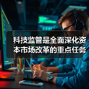 科技监管是全面深化资本市场改革的重点任务(图2) 科技监管是全面深化资本市场改革的重点任务(图2)