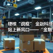 硬核“战疫” 金融科技站上新风口——“金融科技发展与监管纵横谈”之七(图1) 硬核“战疫” 金融科技站上新风口——“金融科技发展与监管纵横谈”之七(图1)