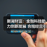 新湖财富:金融科技助力创新发展 合规经营引领行业转型(图3) 新湖财富:金融科技助力创新发展 合规经营引领行业转型(图3)