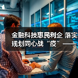 金融科技惠民利企 落实规划同心战“疫”——“金融科技发展与监管纵横谈”之八