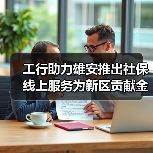 工行助力雄安推出社保线上服务为新区贡献金融科技力量(图2) 工行助力雄安推出社保线上服务为新区贡献金融科技力量(图2)