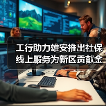 工行助力雄安推出社保线上服务为新区贡献金融科技力量(图3) 工行助力雄安推出社保线上服务为新区贡献金融科技力量(图3)