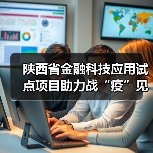 陕西省金融科技应用试点项目助力战“疫”见成效——“金融科技发展与监管纵横谈”之四(图1) 陕西省金融科技应用试点项目助力战“疫”见成效——“金融科技发展与监管纵横谈”之四(图1)