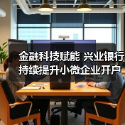 金融科技赋能 兴业银行持续提升小微企业开户体验(图1) 金融科技赋能 兴业银行持续提升小微企业开户体验(图1)