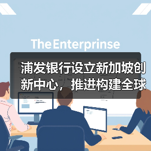 浦发银行设立新加坡创新中心,推进构建全球金融科技生态(图2) 浦发银行设立新加坡创新中心,推进构建全球金融科技生态(图2)