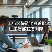 工行区块链平台首批通过工信部五项测评（图3）
