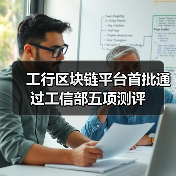 工行区块链平台首批通过工信部五项测评（图2）