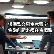银保监会副主席曹宇:金融创新必须在审慎监管前提下进行(图3) 银保监会副主席曹宇:金融创新必须在审慎监管前提下进行(图3)