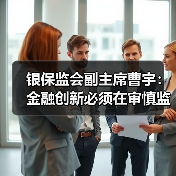 银保监会副主席曹宇:金融创新必须在审慎监管前提下进行(图4) 银保监会副主席曹宇:金融创新必须在审慎监管前提下进行(图4)