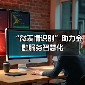 “微表情识别”助力金融服务智慧化(图1) “微表情识别”助力金融服务智慧化(图1)