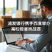 浦发银行携手百度举办高校极客挑战赛(图1) 浦发银行携手百度举办高校极客挑战赛(图1)