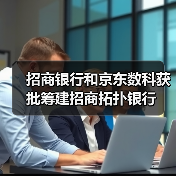 招商银行和京东数科获批筹建招商拓扑银行(图1) 招商银行和京东数科获批筹建招商拓扑银行(图1)
