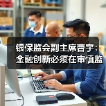 银保监会副主席曹宇:金融创新必须在审慎监管前提下进行(图1) 银保监会副主席曹宇:金融创新必须在审慎监管前提下进行(图1)