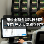 建设全新金融科技创新生态 光大大学成立数字金融学院