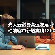 光大云缴费高速发展 移动端客户新增突破1200万户(图2) 光大云缴费高速发展 移动端客户新增突破1200万户(图2)