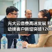 光大云缴费高速发展 移动端客户新增突破1200万户(图1) 光大云缴费高速发展 移动端客户新增突破1200万户(图1)