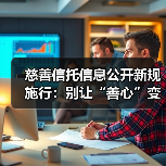 慈善信托信息公开新规施行:别让“善心”变成“糊涂账”(图1) 慈善信托信息公开新规施行:别让“善心”变成“糊涂账”(图1)