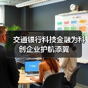 交通银行科技金融为科创企业护航添翼(图1) 交通银行科技金融为科创企业护航添翼(图1)