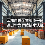 云知声兽牙智能体平台通过华为昇腾技术认证,AI实力再获认可(图2) 云知声兽牙智能体平台通过华为昇腾技术认证,AI实力再获认可(图2)