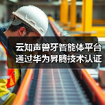 云知声兽牙智能体平台通过华为昇腾技术认证,AI实力再获认可(图4) 云知声兽牙智能体平台通过华为昇腾技术认证,AI实力再获认可(图4)