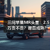 三问苹果MR头显:2.5万贵不贵?是否成熟?对中国市场有何影响?(图2) 三问苹果MR头显:2.5万贵不贵?是否成熟?对中国市场有何影响?(图2)