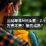 三问苹果MR头显:2.5万贵不贵?是否成熟?对中国市场有何影响?(图3) 三问苹果MR头显:2.5万贵不贵?是否成熟?对中国市场有何影响?(图3)