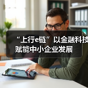 “上行e链”以金融科技赋能中小企业发展(图4) “上行e链”以金融科技赋能中小企业发展(图4)