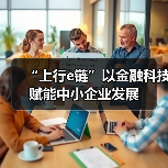 “上行e链”以金融科技赋能中小企业发展(图2) “上行e链”以金融科技赋能中小企业发展(图2)