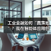 工业金融如何“真落地”?我在智能体应用创新论坛找到了答案(图3) 工业金融如何“真落地”?我在智能体应用创新论坛找到了答案(图3)