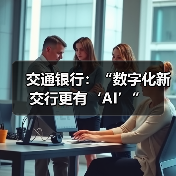 交通银行:“数字化新交行更有‘AI’”(图3) 交通银行:“数字化新交行更有‘AI’”(图3)