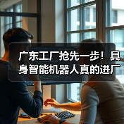 广东工厂抢先一步！具身智能机器人真的进厂干活了