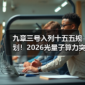 九章三号入列十五五规划!2026光量子算力突破背后的3个真相(图3) 九章三号入列十五五规划!2026光量子算力突破背后的3个真相(图3)