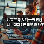 九章三号入列十五五规划!2026光量子算力突破背后的3个真相(图2) 九章三号入列十五五规划!2026光量子算力突破背后的3个真相(图2)