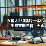 火星人E30蒸烤一体机:手感智能控制,五重油烟分离(图1) 火星人E30蒸烤一体机:手感智能控制,五重油烟分离(图1)