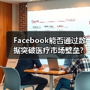 Facebook能否通过数据突破医疗市场壁垒?(图2) Facebook能否通过数据突破医疗市场壁垒?(图2)