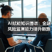 AI赋能知识图谱：金融风险监测能力提升新路径（图4）