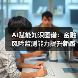 AI赋能知识图谱：金融风险监测能力提升新路径（图2）