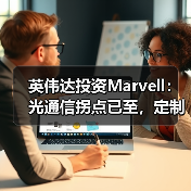英伟达投资Marvell：光通信拐点已至，定制XPU时代全面开启