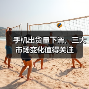 手机出货量下滑，三大市场变化值得关注