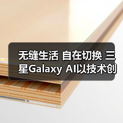 无缝生活 自在切换 三星Galaxy AI以技术创新拓展体验边界(图1) 无缝生活 自在切换 三星Galaxy AI以技术创新拓展体验边界(图1)