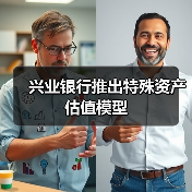 兴业银行推出特殊资产估值模型(图1) 兴业银行推出特殊资产估值模型(图1)