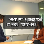 “云工行”创新马不停蹄 搭起“数字便桥”(图3) “云工行”创新马不停蹄 搭起“数字便桥”(图3)