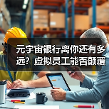 元宇宙银行离你还有多远?虚拟员工能否颠覆金融业?(图3) 元宇宙银行离你还有多远?虚拟员工能否颠覆金融业?(图3)