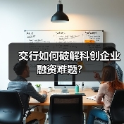 交行如何破解科创企业融资难题?(图4) 交行如何破解科创企业融资难题?(图4)