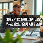 交行科技金融创新赋能科创企业 全周期服务助力融合发展(图1) 交行科技金融创新赋能科创企业 全周期服务助力融合发展(图1)