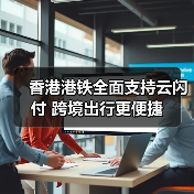香港港铁全面支持云闪付 跨境出行更便捷(图3) 香港港铁全面支持云闪付 跨境出行更便捷(图3)